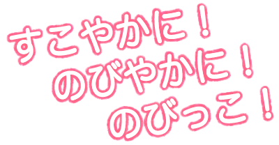 すこやかに！ のびやかに！ のびっこ！